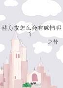 替身攻怎么会有感情呢? 作者之昔