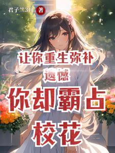 让你重生弥补遗憾你却霸占校花 君子兰3月