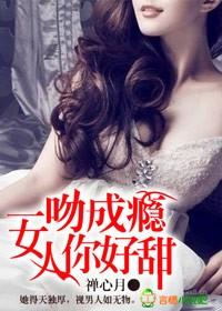 一吻成瘾女人你好甜怎么看未删减版